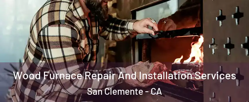  Wood Furnace Repair And Installation Services San Clemente - CA